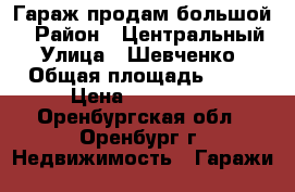 Гараж продам большой. › Район ­ Центральный › Улица ­ Шевченко › Общая площадь ­ 24 › Цена ­ 200 000 - Оренбургская обл., Оренбург г. Недвижимость » Гаражи   
